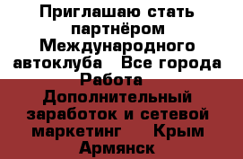Приглашаю стать партнёром Международного автоклуба - Все города Работа » Дополнительный заработок и сетевой маркетинг   . Крым,Армянск